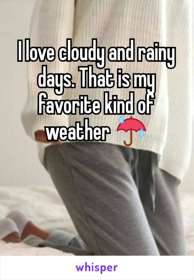 I love cloudy and rainy days. That is my favorite kind of weather ☔