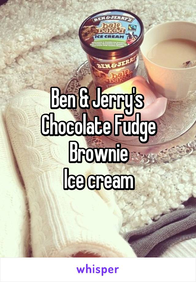 Ben & Jerry's 
Chocolate Fudge
Brownie
Ice cream