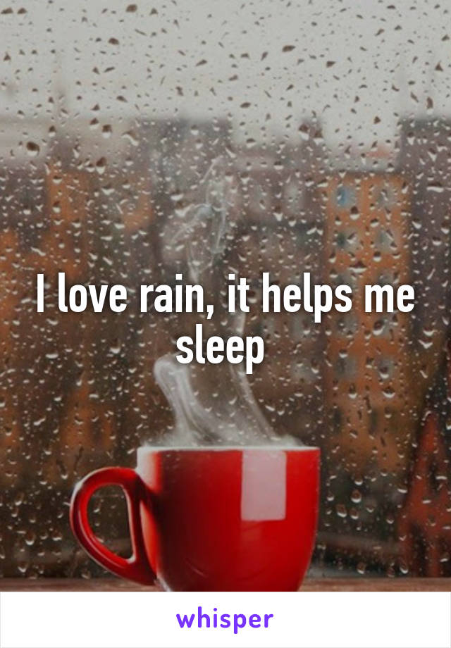 I love rain, it helps me sleep 