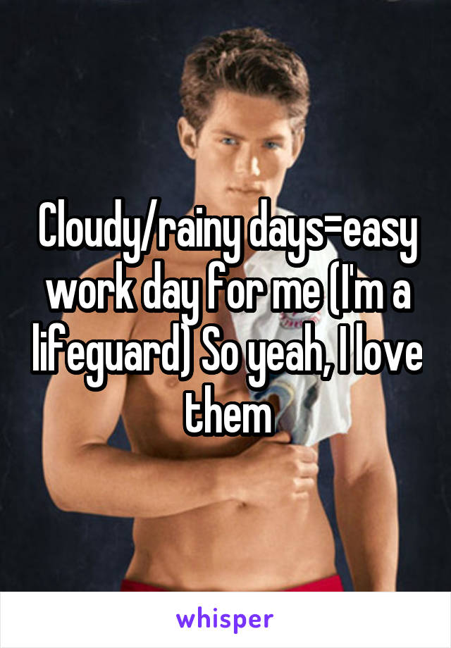 Cloudy/rainy days=easy work day for me (I'm a lifeguard) So yeah, I love them