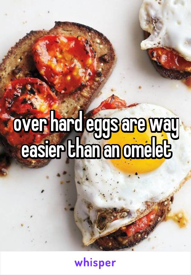 over hard eggs are way easier than an omelet