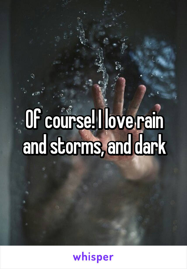 Of course! I love rain and storms, and dark