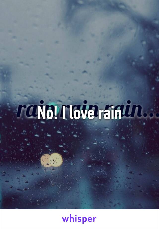 No! I love rain