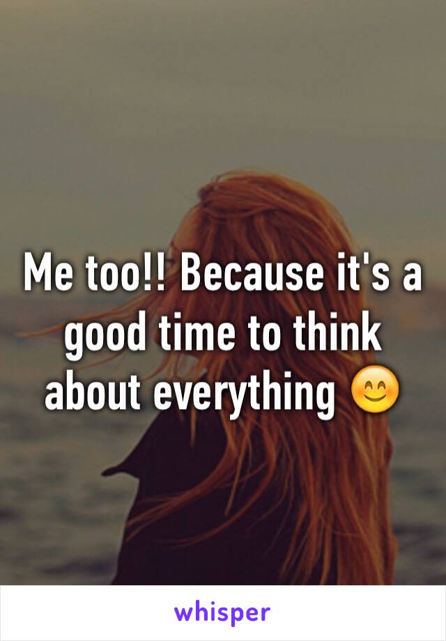 Me too!! Because it's a good time to think about everything 😊