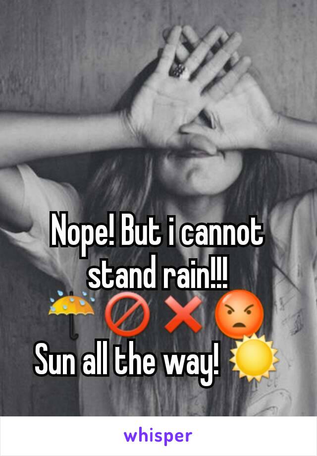 


Nope! But i cannot stand rain!!!
☔🚫❌😡 
Sun all the way! ☀