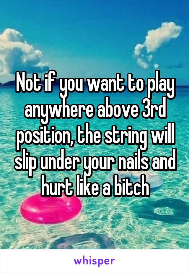 Not if you want to play anywhere above 3rd position, the string will slip under your nails and hurt like a bitch