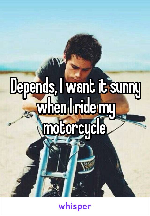 Depends, I want it sunny when I ride my motorcycle 