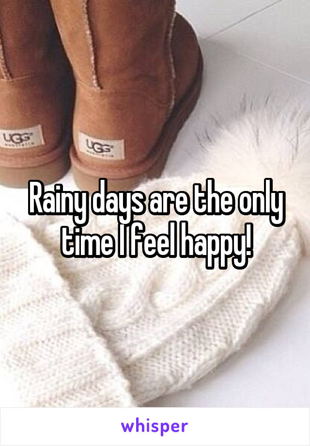 Rainy days are the only time I feel happy!