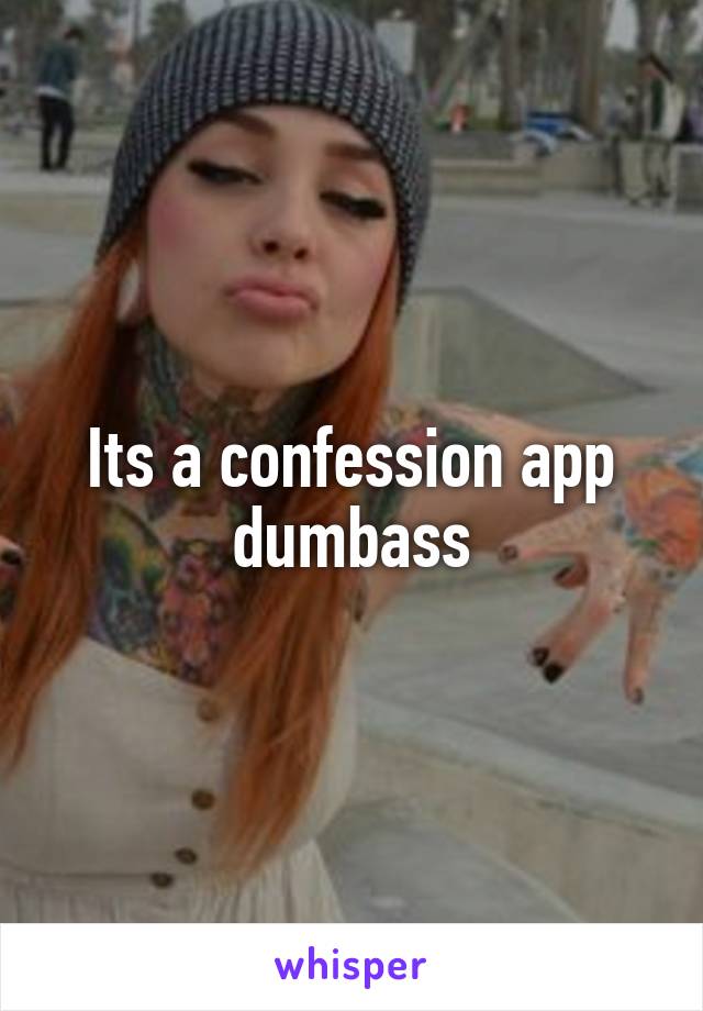 Its a confession app dumbass