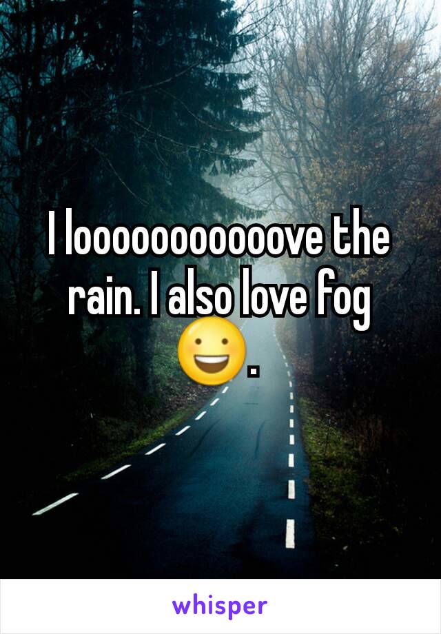 I looooooooooove the rain. I also love fog 😃. 