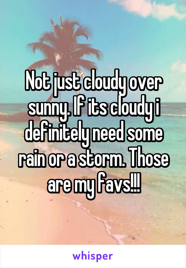 Not just cloudy over sunny. If its cloudy i definitely need some rain or a storm. Those are my favs!!!