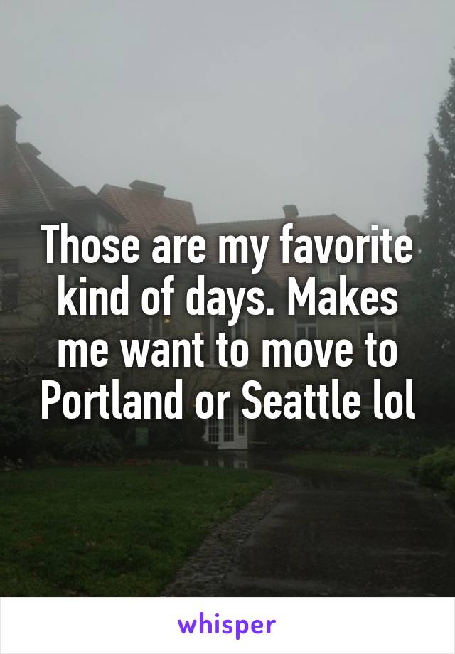 Those are my favorite kind of days. Makes me want to move to Portland or Seattle lol