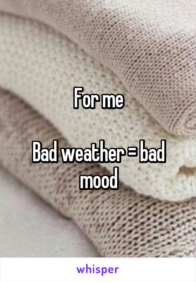 For me

Bad weather = bad mood