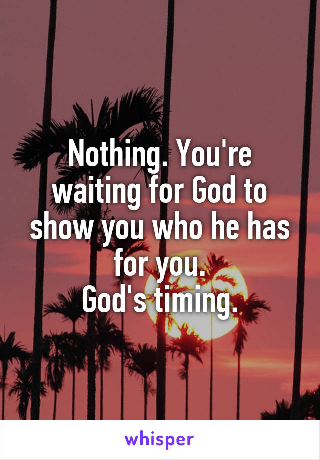 Nothing. You're waiting for God to show you who he has for you.
God's timing.