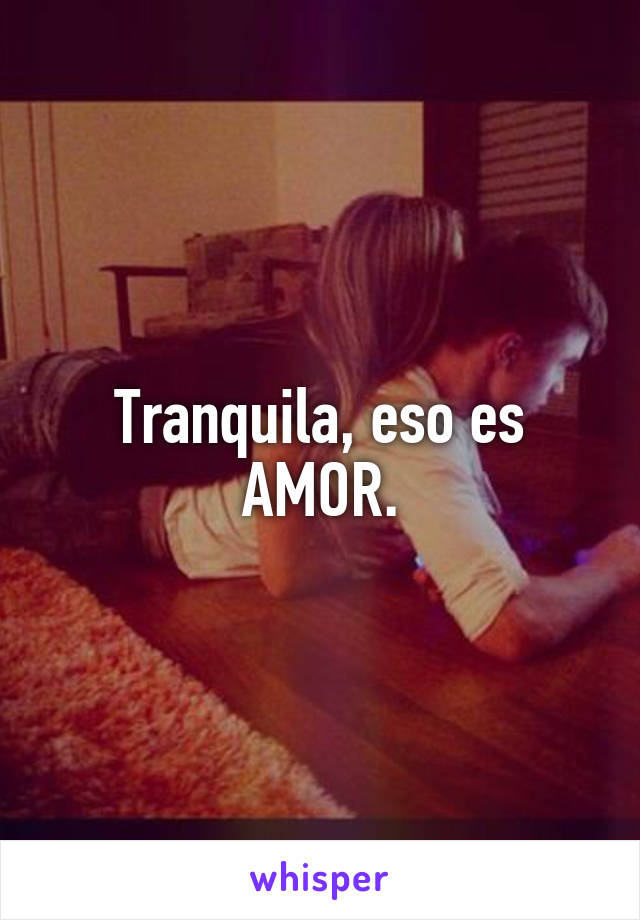 Tranquila, eso es AMOR.