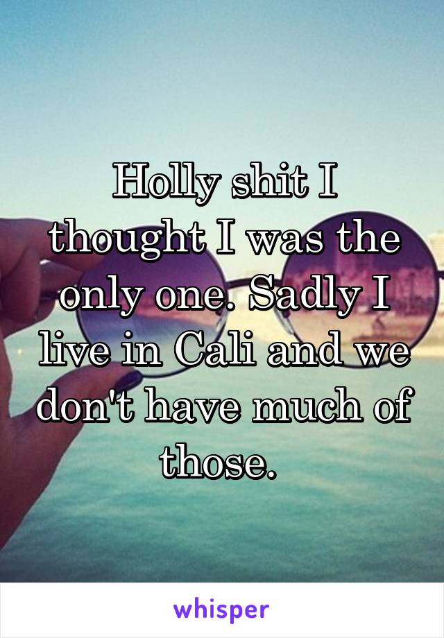 Holly shit I thought I was the only one. Sadly I live in Cali and we don't have much of those. 