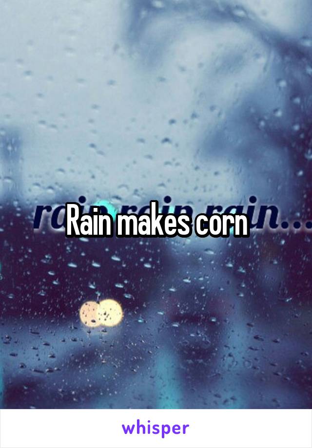 Rain makes corn