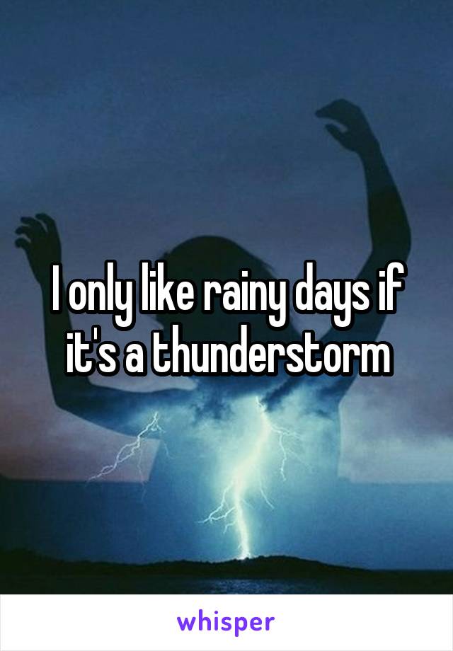 I only like rainy days if it's a thunderstorm