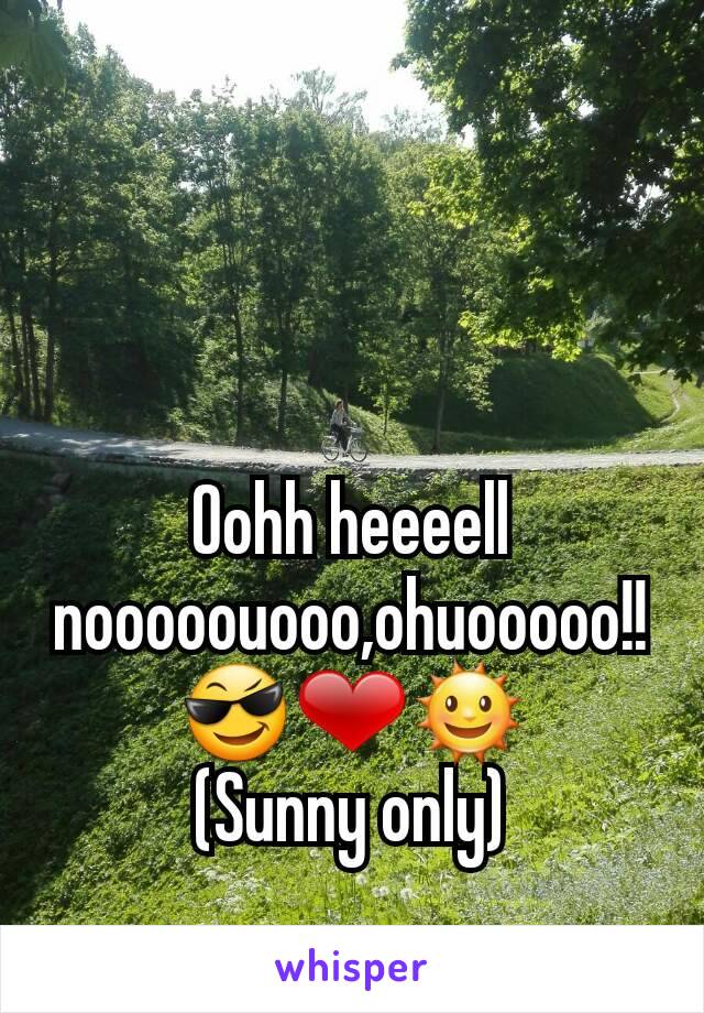 Oohh heeeell nooooouooo,ohuooooo!!
😎❤🌞
(Sunny only)