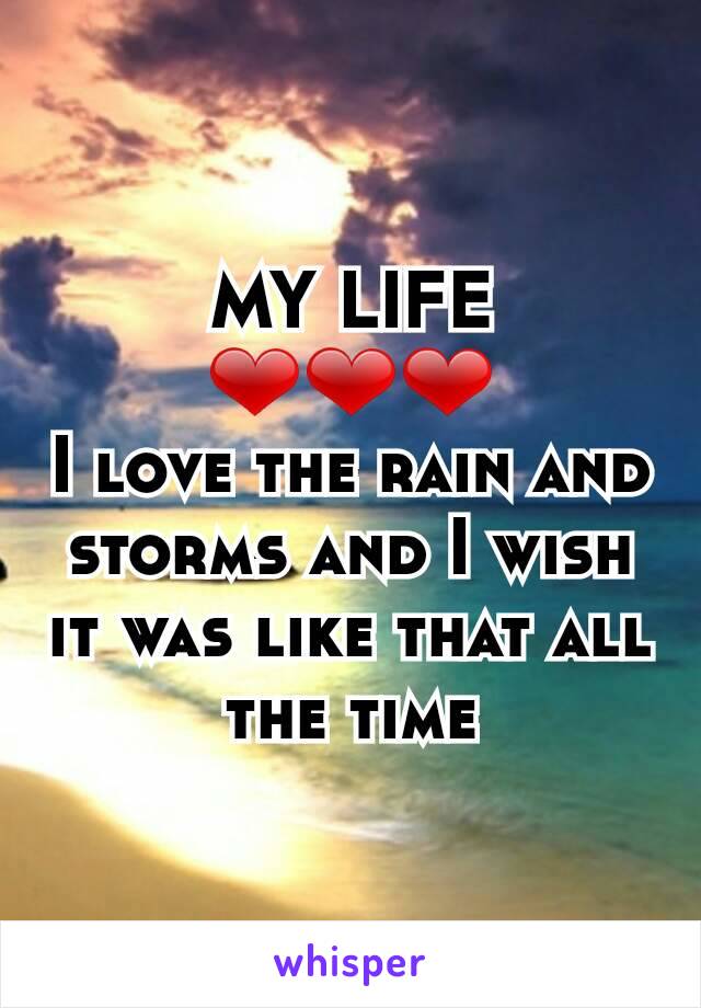 MY LIFE
❤❤❤
I love the rain and storms and I wish it was like that all the time