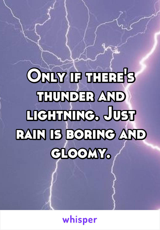 Only if there's thunder and lightning. Just rain is boring and gloomy.