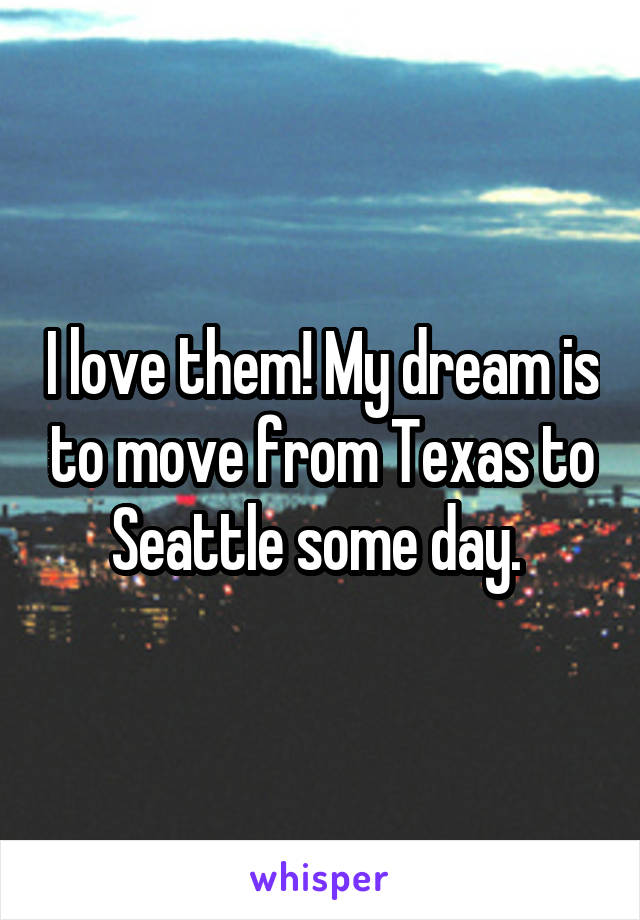 I love them! My dream is to move from Texas to Seattle some day. 