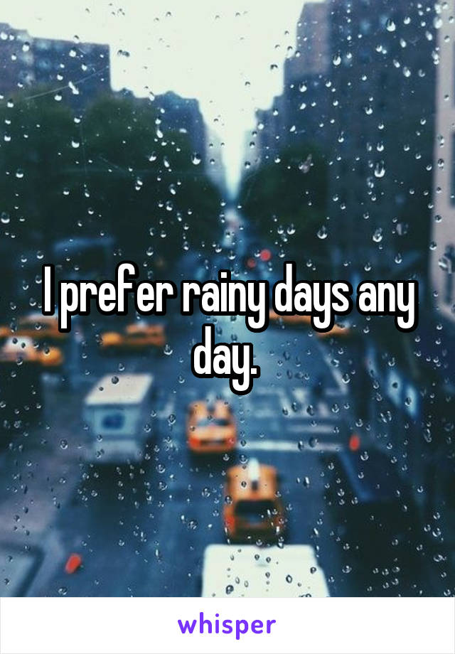 I prefer rainy days any day. 