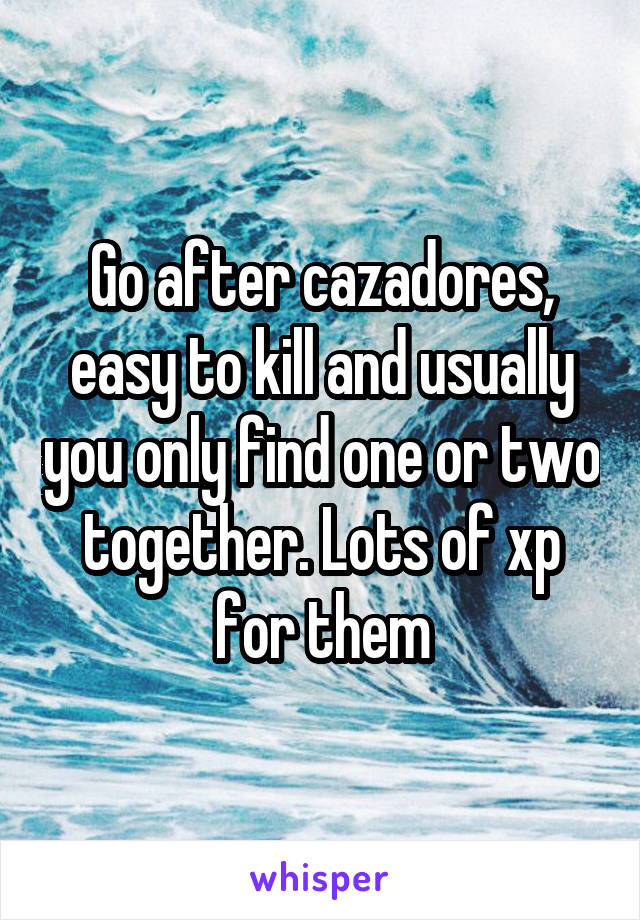 Go after cazadores, easy to kill and usually you only find one or two together. Lots of xp for them