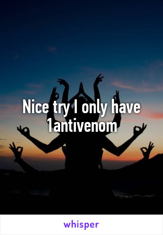 Nice try I only have 1antivenom