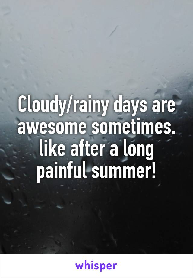 Cloudy/rainy days are awesome sometimes. like after a long painful summer!