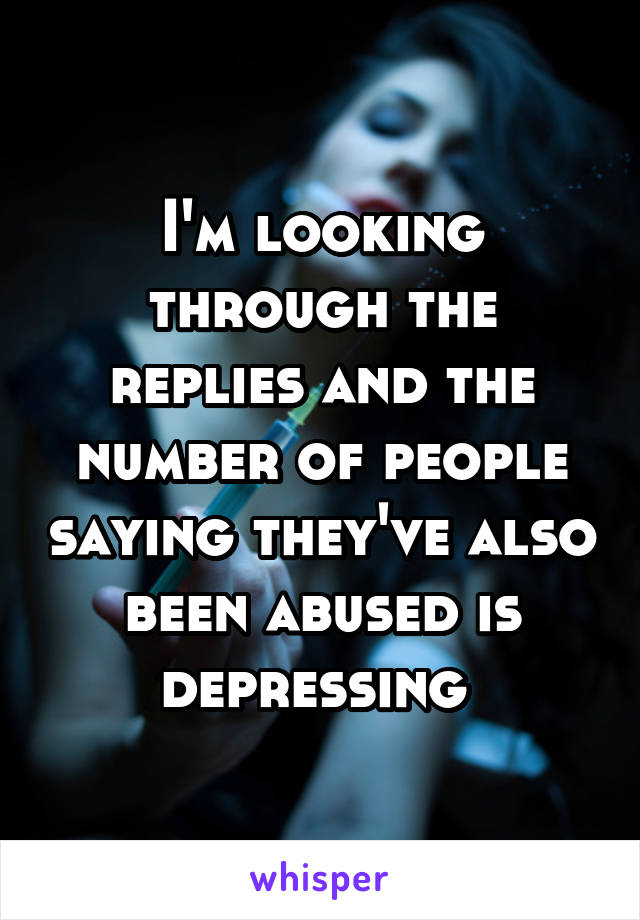 I'm looking through the replies and the number of people saying they've also been abused is depressing 