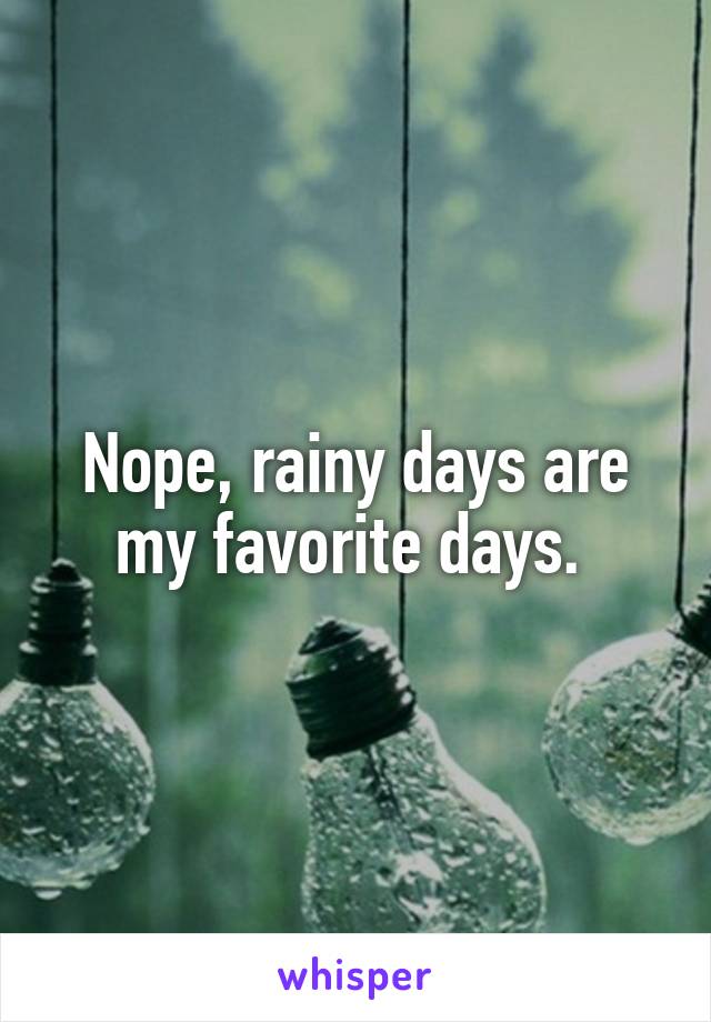 Nope, rainy days are my favorite days. 