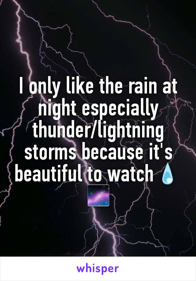 I only like the rain at night especially thunder/lightning storms because it's beautiful to watch💧🌌