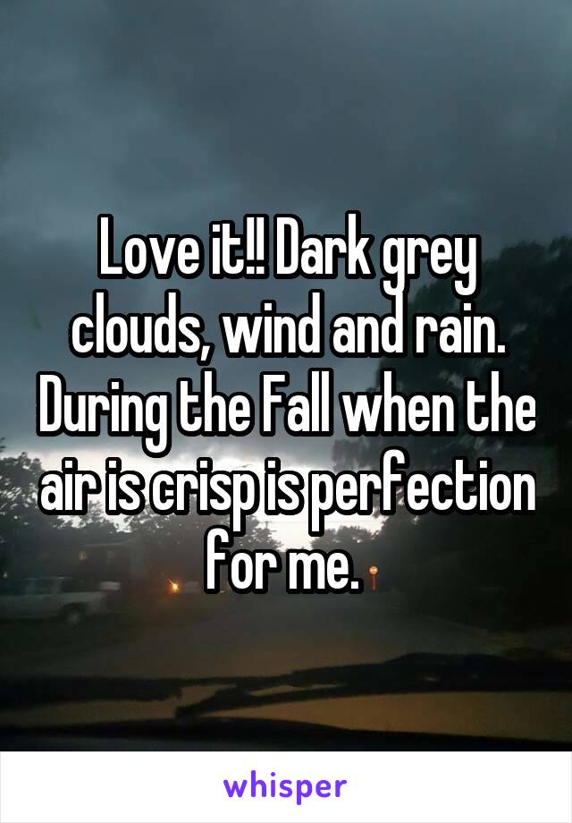 Love it!! Dark grey clouds, wind and rain. During the Fall when the air is crisp is perfection for me. 