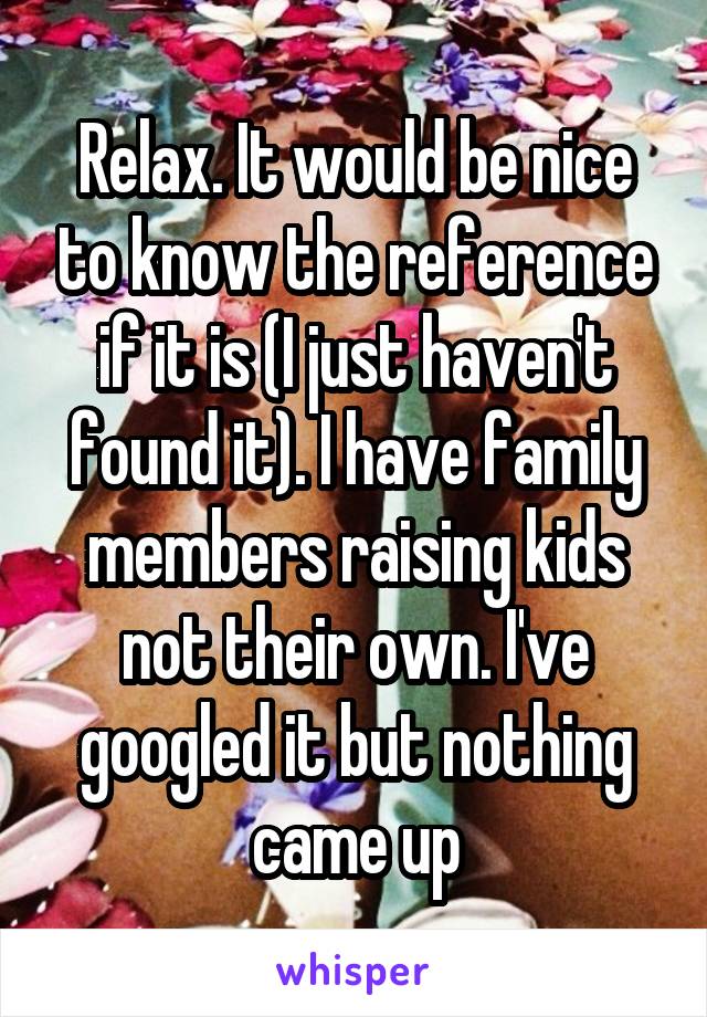 Relax. It would be nice to know the reference if it is (I just haven't found it). I have family members raising kids not their own. I've googled it but nothing came up