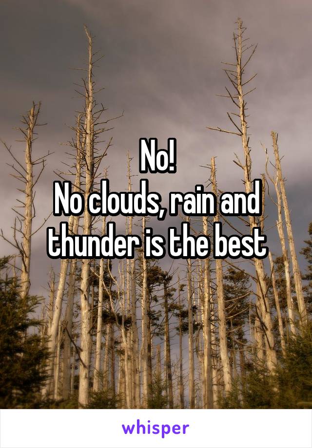 No!
No clouds, rain and thunder is the best
