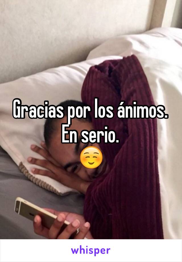 Gracias por los ánimos. En serio. 
☺️