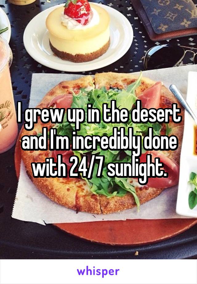 I grew up in the desert and I'm incredibly done with 24/7 sunlight.