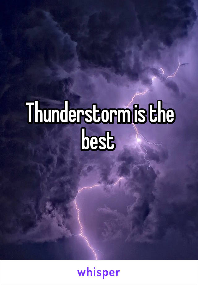 Thunderstorm is the best 
