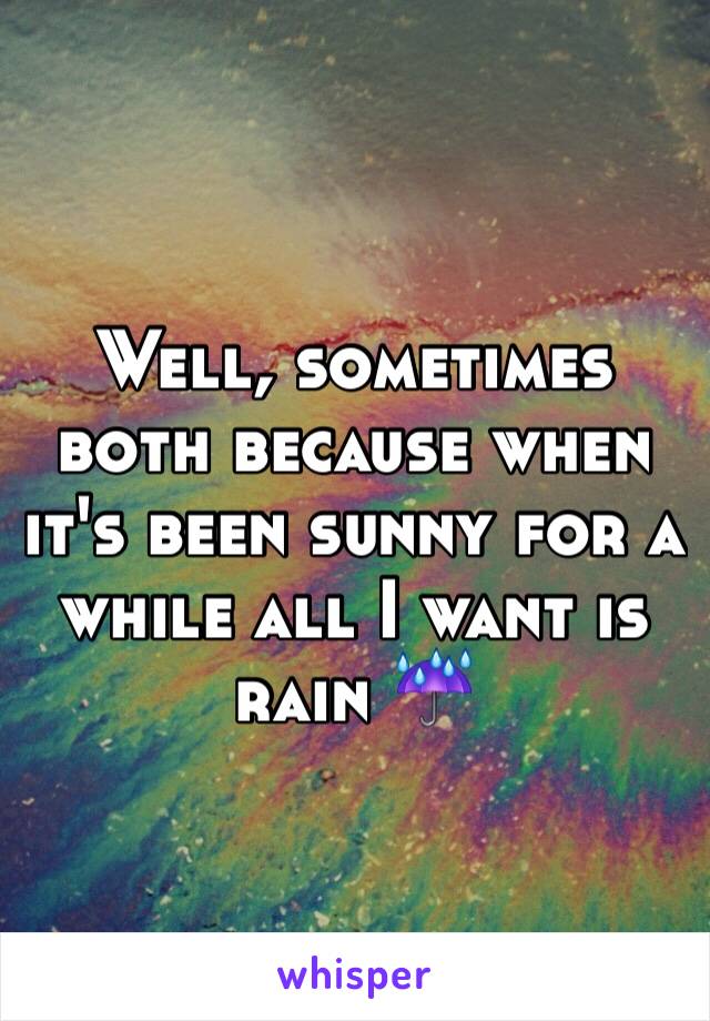 Well, sometimes both because when it's been sunny for a while all I want is rain ☔️