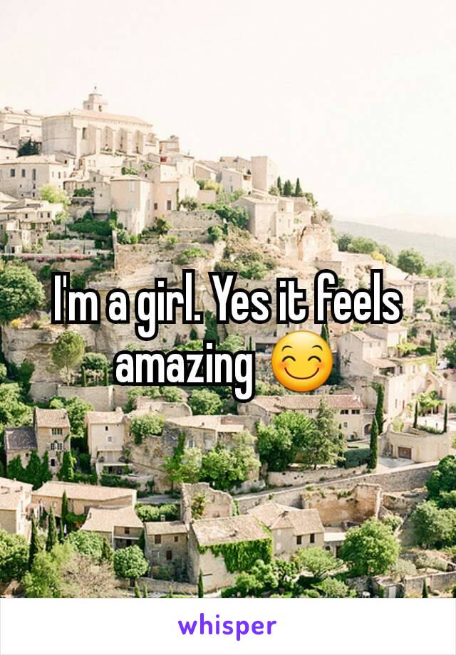 I'm a girl. Yes it feels amazing 😊