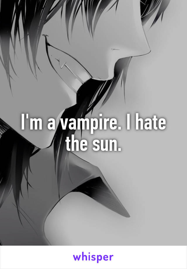 I'm a vampire. I hate the sun.