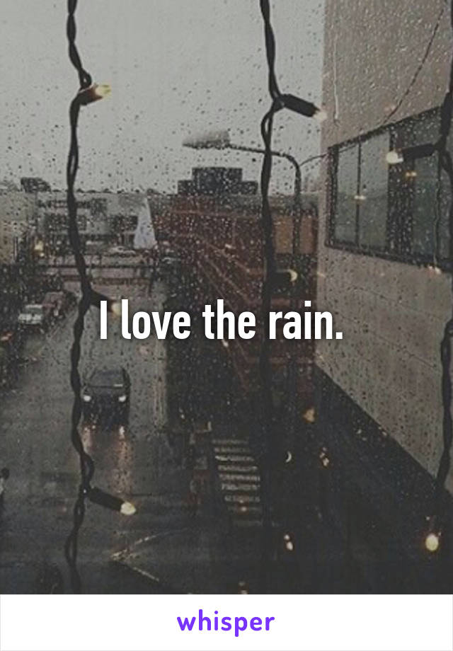I love the rain. 