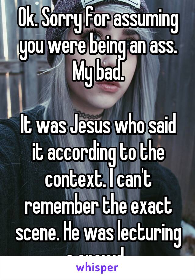 Ok. Sorry for assuming you were being an ass. My bad.

It was Jesus who said it according to the context. I can't remember the exact scene. He was lecturing a crowd. 