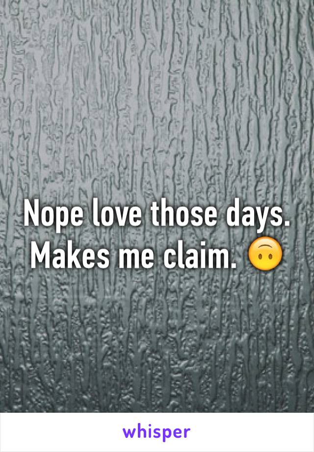 Nope love those days. Makes me claim. 🙃