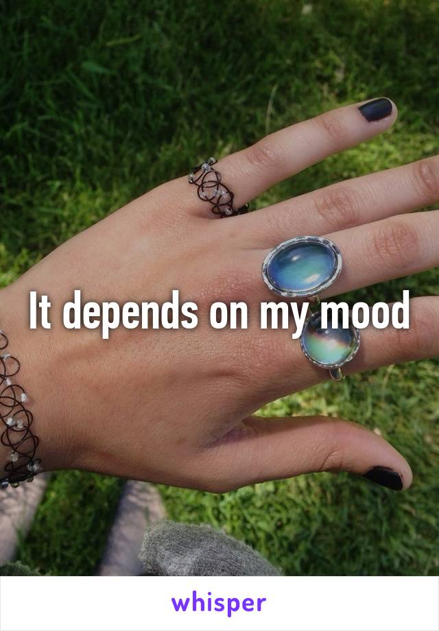 It depends on my mood