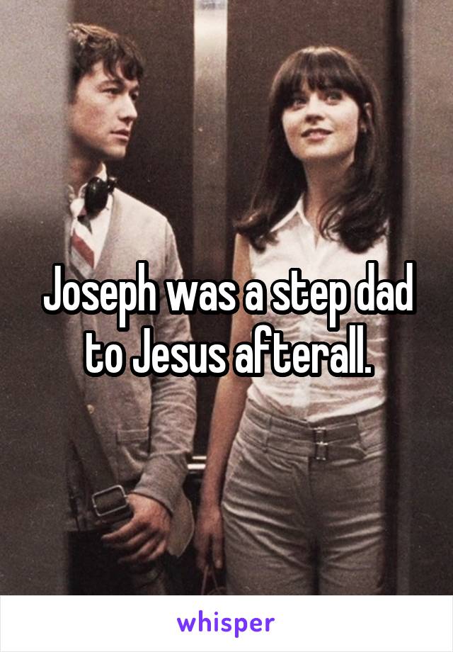 Joseph was a step dad to Jesus afterall.