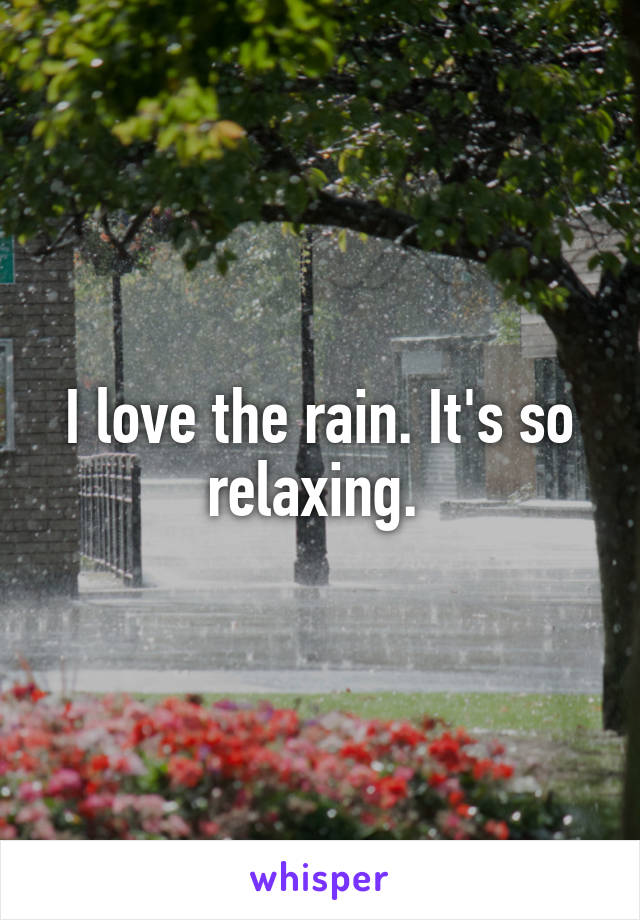 I love the rain. It's so relaxing. 