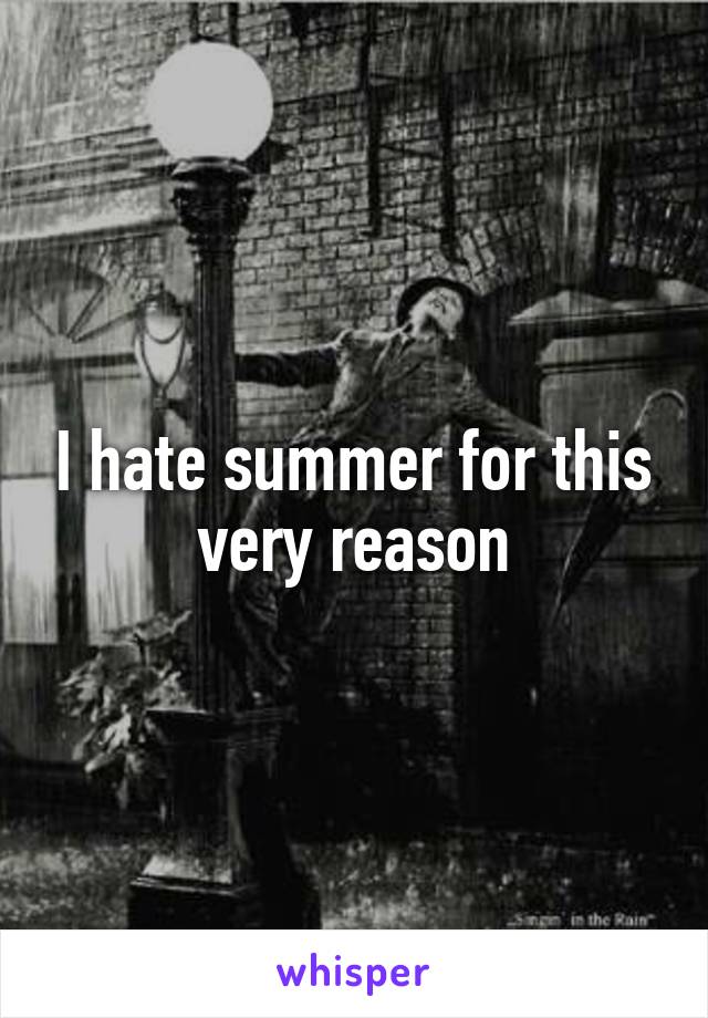 I hate summer for this very reason