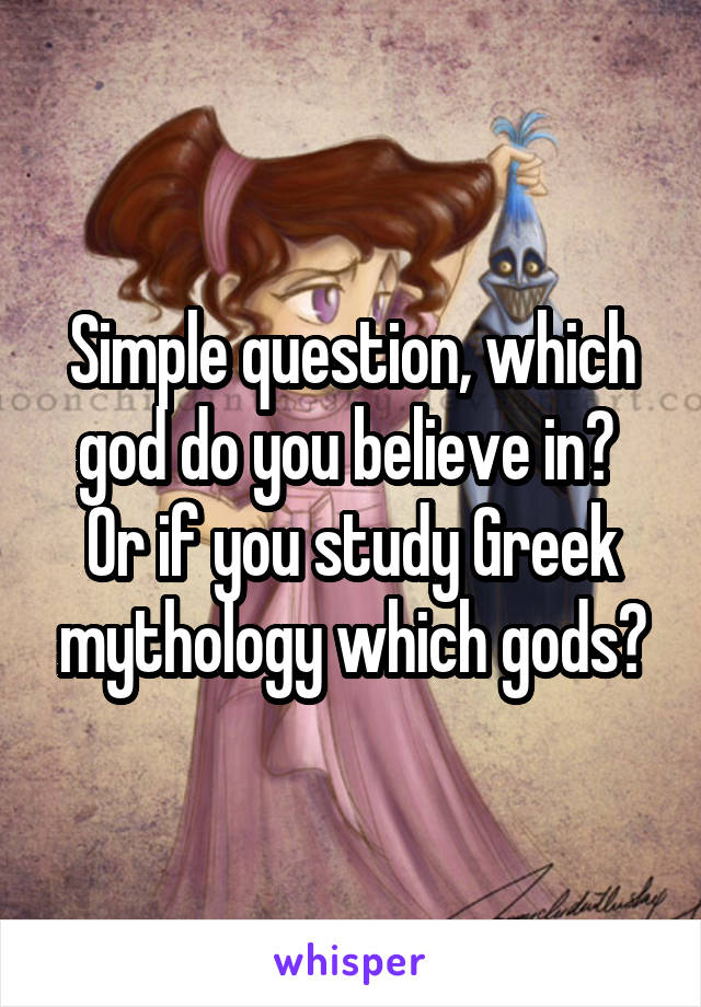 Simple question, which god do you believe in?  Or if you study Greek mythology which gods?